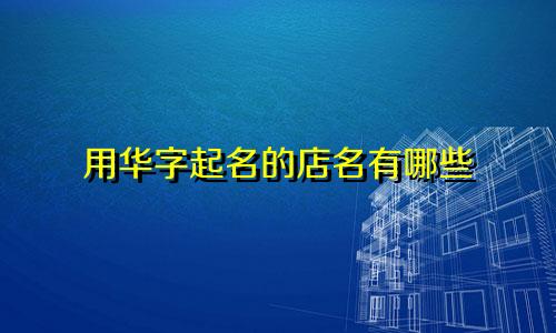 用华字起名的店名有哪些