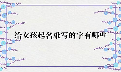 给女孩起名难写的字有哪些