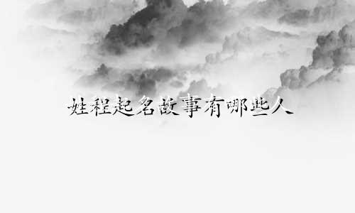 姓程起名故事有哪些人
