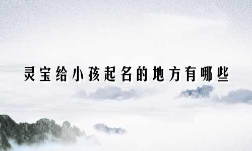 灵宝给小孩起名的地方有哪些