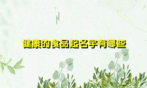 健康的食品起名字有哪些