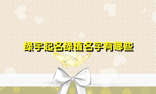绿字起名绿植名字有哪些
