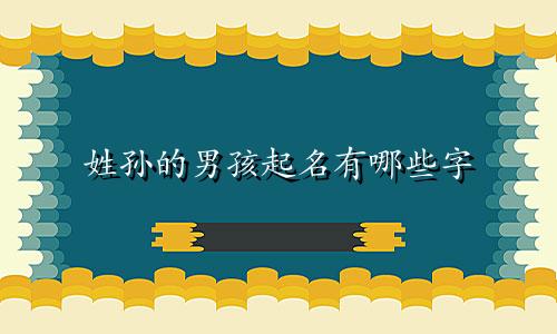 姓孙的男孩起名有哪些字