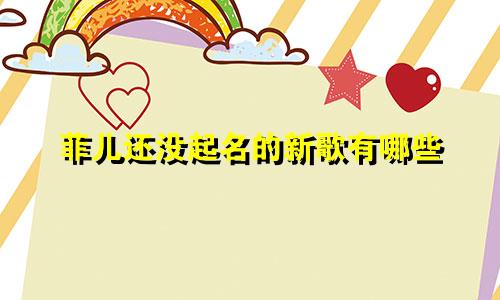菲儿还没起名的新歌有哪些