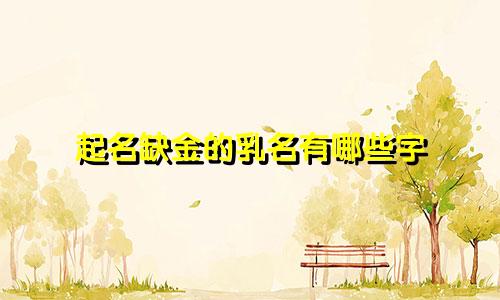 起名缺金的乳名有哪些字