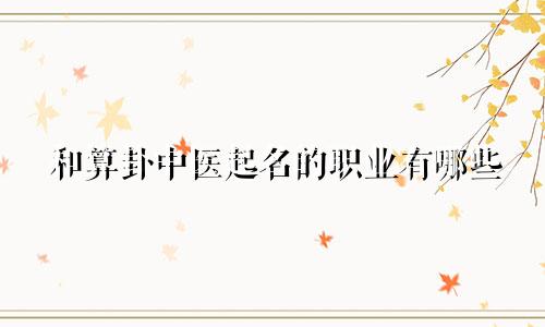 和算卦中医起名的职业有哪些