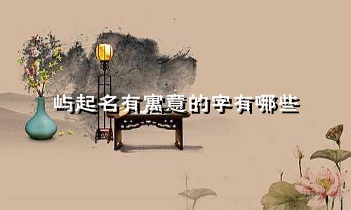 屿起名有寓意的字有哪些