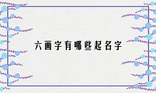 六画字有哪些起名字