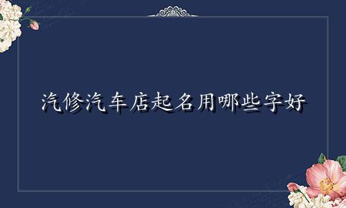 汽修汽车店起名用哪些字好