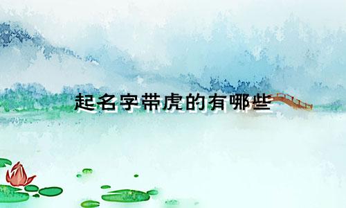 起名字带虎的有哪些