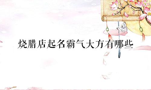 烧腊店起名霸气大方有哪些