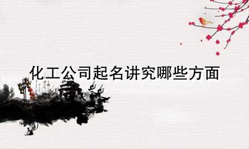 化工公司起名讲究哪些方面