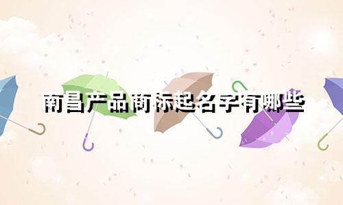 南昌产品商标起名字有哪些