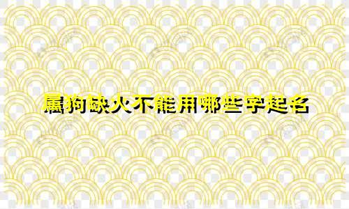 属狗缺火不能用哪些字起名