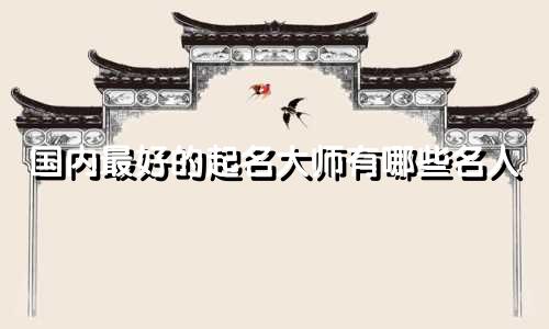 国内最好的起名大师有哪些名人