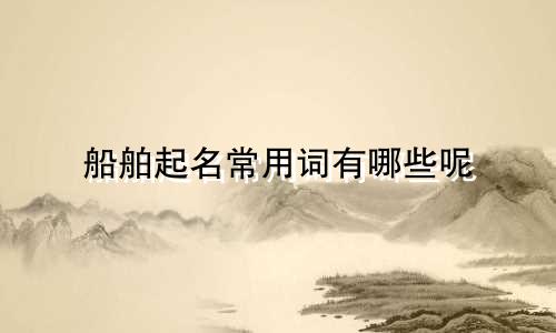 船舶起名常用词有哪些呢
