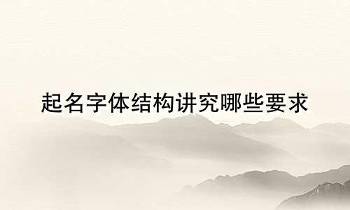 起名字体结构讲究哪些要求