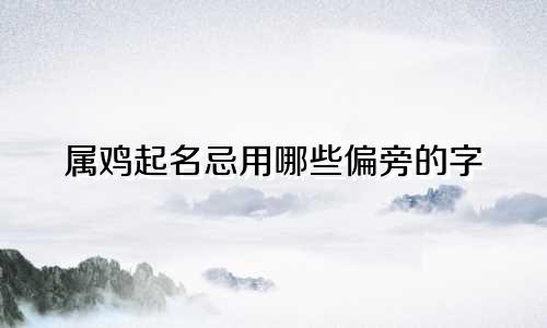 属鸡起名忌用哪些偏旁的字