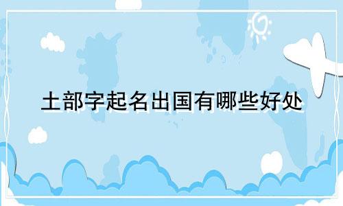 土部字起名出国有哪些好处