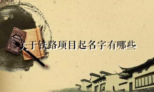 关于铁路项目起名字有哪些