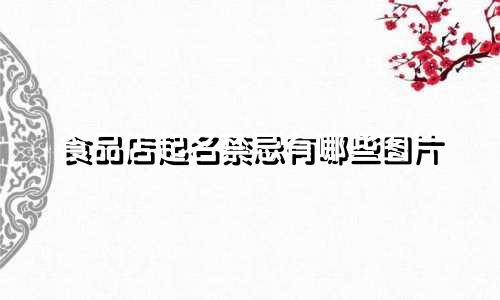 食品店起名禁忌有哪些图片
