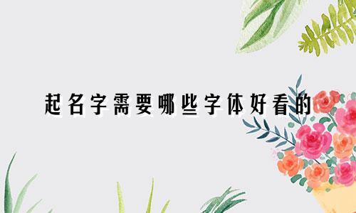 起名字需要哪些字体好看的