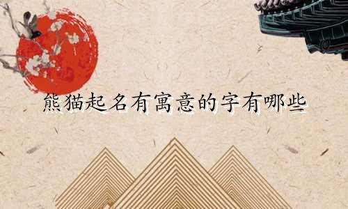 熊猫起名有寓意的字有哪些