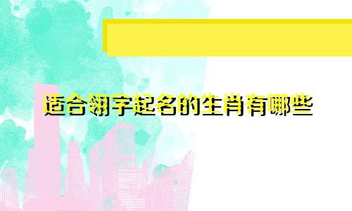 适合翎字起名的生肖有哪些