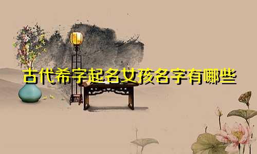 古代希字起名女孩名字有哪些