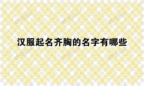 汉服起名齐胸的名字有哪些