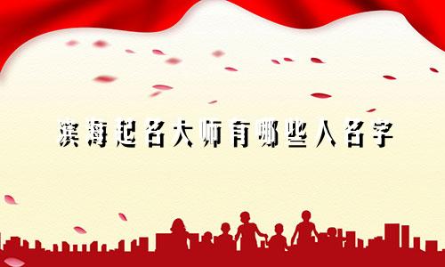 滨海起名大师有哪些人名字