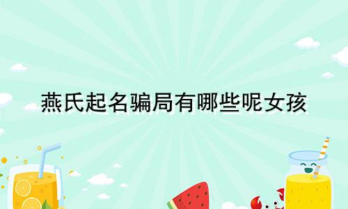 燕氏起名骗局有哪些呢女孩