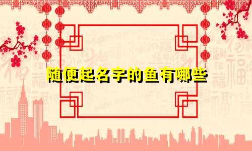随便起名字的鱼有哪些