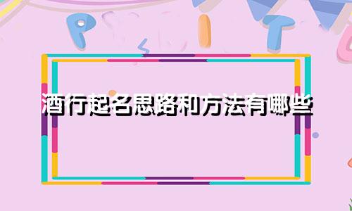 酒行起名思路和方法有哪些