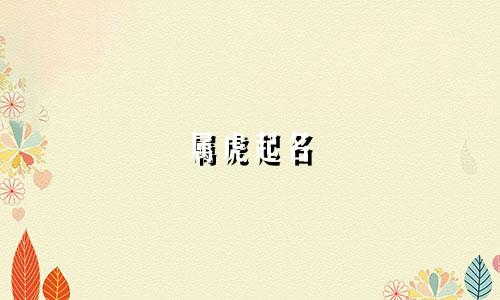 属虎起名 取名宜忌有哪些