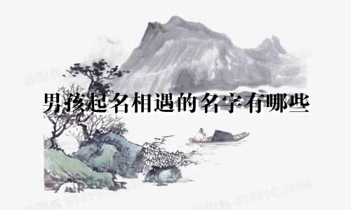男孩起名相遇的名字有哪些