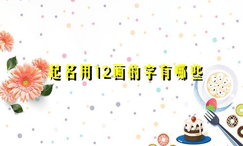 起名用12画的字有哪些