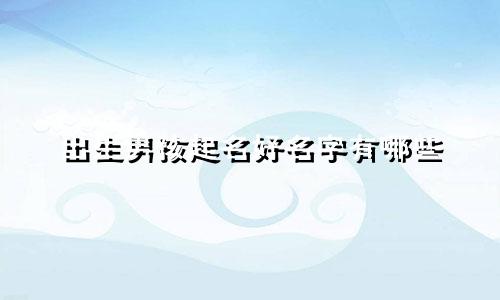 出生男孩起名好名字有哪些