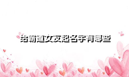 给霸道女友起名字有哪些