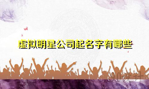 虚拟明星公司起名字有哪些