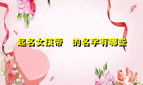 起名女孩带玥的名字有哪些