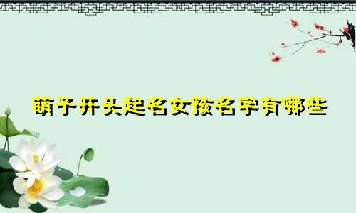 萌子开头起名女孩名字有哪些