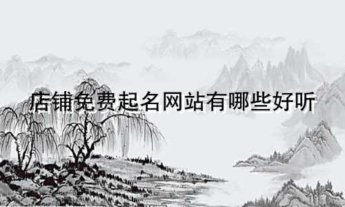 店铺免费起名网站有哪些好听
