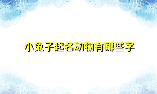 小兔子起名动物有哪些字