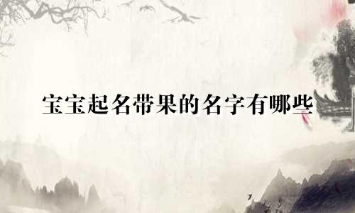 宝宝起名带果的名字有哪些