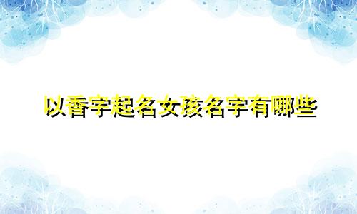 以香字起名女孩名字有哪些