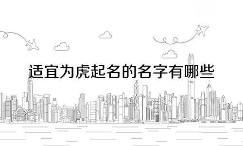 适宜为虎起名的名字有哪些