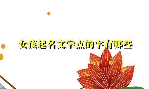 女孩起名文学点的字有哪些