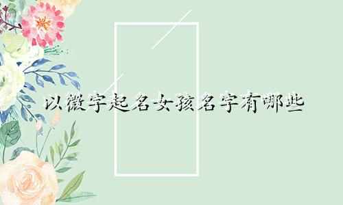 以微字起名女孩名字有哪些