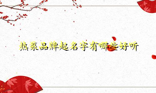 热泵品牌起名字有哪些好听